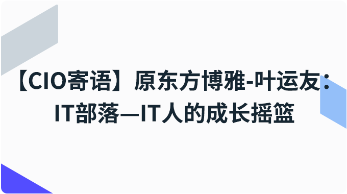 【CIO寄语】原东方博雅-叶运友：IT部落—IT人的成长摇篮